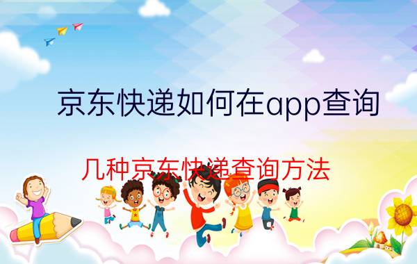 京东快递如何在app查询 几种京东快递查询方法？